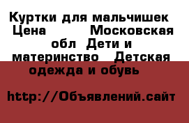Куртки для мальчишек › Цена ­ 500 - Московская обл. Дети и материнство » Детская одежда и обувь   